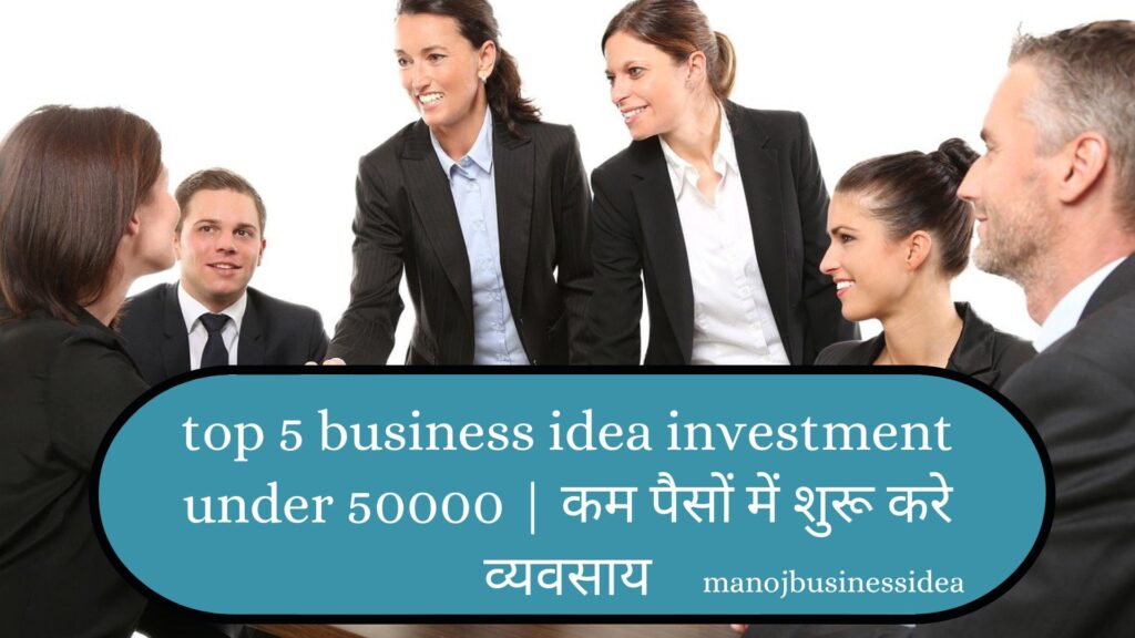 top 5 business idea investment under 50000 | कम पैसों में शुरू करे व्यवसाय